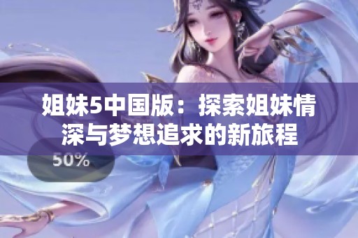 姐妹5中國版：探索姐妹情深與夢想追求的新旅程