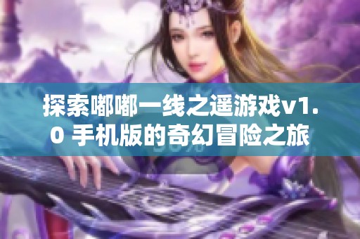 探索嘟嘟一線之遙游戲v1.0 手機版的奇幻冒險之旅
