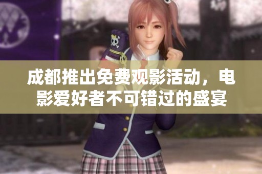 成都推出免費觀影活動，電影愛好者不可錯過的盛宴