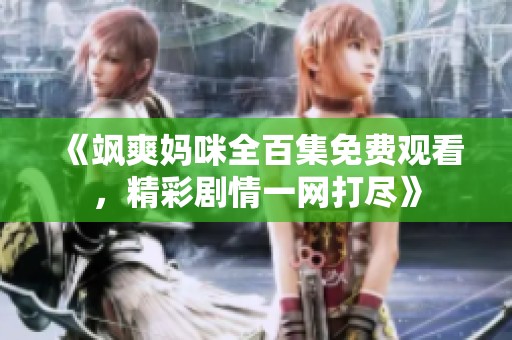 《颯爽媽咪全百集免費觀看，精彩劇情一網打盡》
