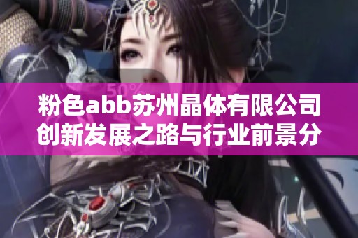 粉色abb蘇州晶體有限公司創(chuàng)新發(fā)展之路與行業(yè)前景分析