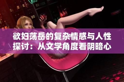 欲婦蕩岳的復雜情感與人性探討：從文學角度看陰暗心理