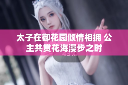 太子在御花園傾情相擁 公主共賞花海漫步之時