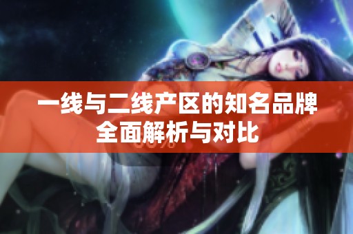 一線與二線產區的知名品牌全面解析與對比