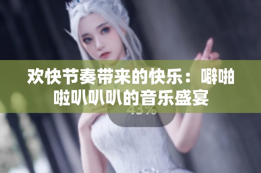 歡快節奏帶來的快樂：噼啪啦叭叭叭的音樂盛宴