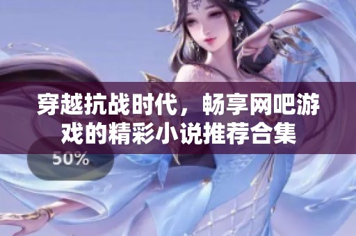 穿越抗戰時代，暢享網吧游戲的精彩小說推薦合集