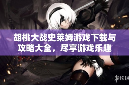胡桃大戰史萊姆游戲下載與攻略大全，盡享游戲樂趣