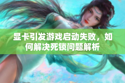 顯卡引發游戲啟動失敗，如何解決死鎖問題解析