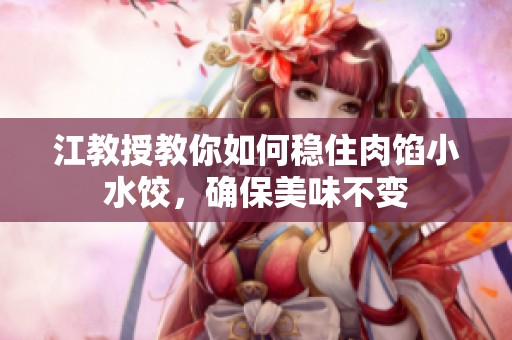 江教授教你如何穩住肉餡小水餃，確保美味不變