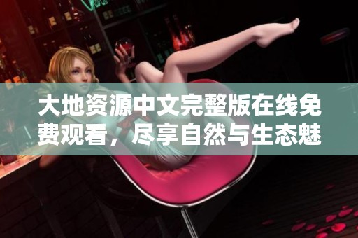大地資源中文完整版在線免費觀看，盡享自然與生態魅力