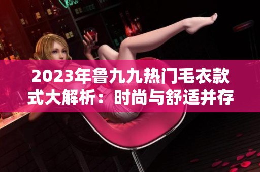 2023年魯九九熱門毛衣款式大解析：時尚與舒適并存