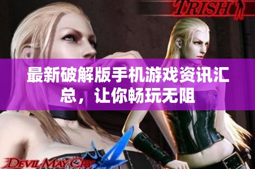 最新破解版手機游戲資訊匯總，讓你暢玩無阻