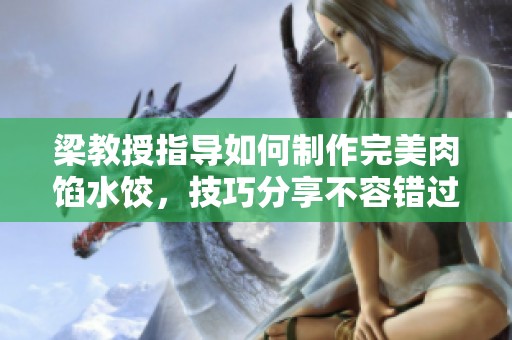 梁教授指導如何制作完美肉餡水餃，技巧分享不容錯過