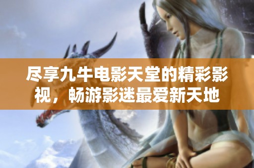 盡享九牛電影天堂的精彩影視，暢游影迷最愛新天地