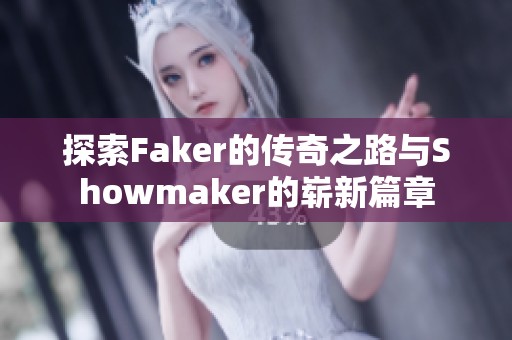 探索Faker的傳奇之路與Showmaker的嶄新篇章