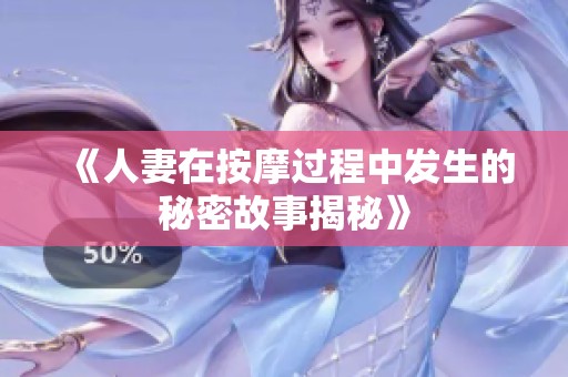 《人妻在按摩過程中發生的秘密故事揭秘》