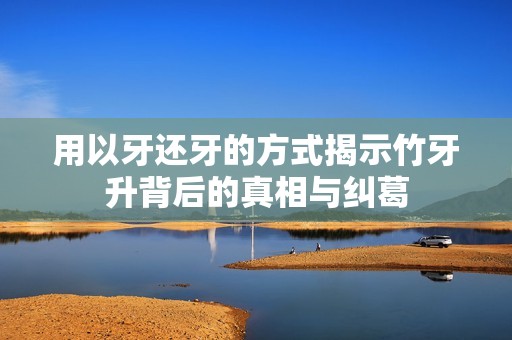 用以牙還牙的方式揭示竹牙升背后的真相與糾葛