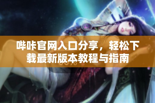嗶咔官網(wǎng)入口分享，輕松下載最新版本教程與指南