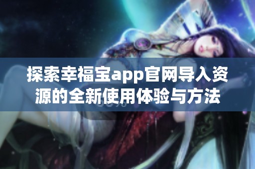 探索幸福寶app官網(wǎng)導入資源的全新使用體驗與方法