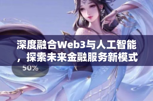 深度融合Web3與人工智能，探索未來金融服務新模式