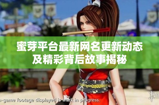 蜜芽平臺最新網名更新動態及精彩背后故事揭秘