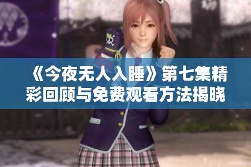 《今夜無人入睡》第七集精彩回顧與免費觀看方法揭曉