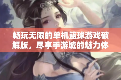 暢玩無限的單機籃球游戲破解版，盡享手游城的魅力體驗