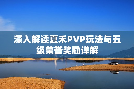 深入解讀夏禾PVP玩法與五級榮譽獎勵詳解