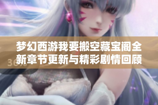 夢幻西游我要搬空藏寶閣全新章節更新與精彩劇情回顧