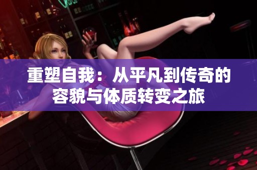 重塑自我：從平凡到傳奇的容貌與體質轉變之旅