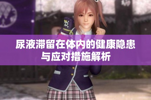 尿液滯留在體內的健康隱患與應對措施解析