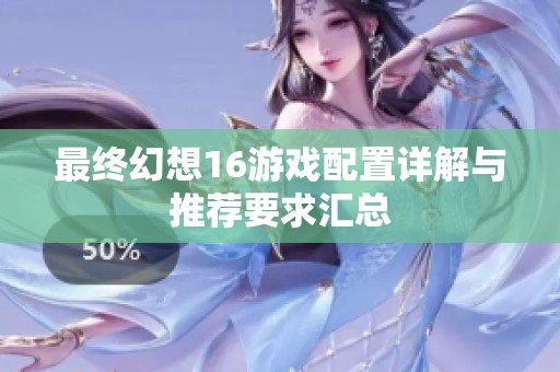 最終幻想16游戲配置詳解與推薦要求匯總