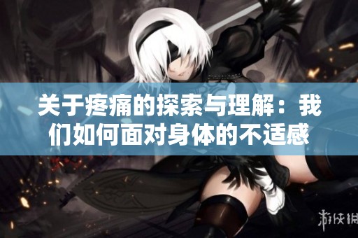 關(guān)于疼痛的探索與理解：我們?nèi)绾蚊鎸ι眢w的不適感