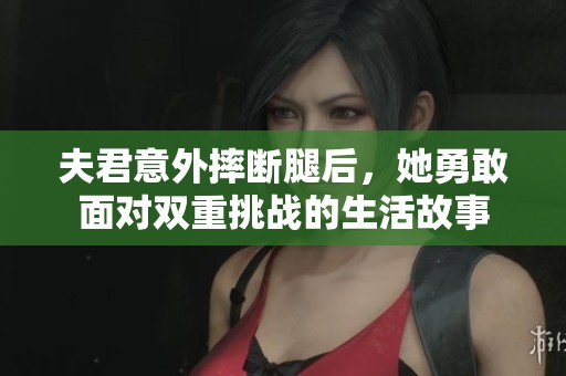 夫君意外摔斷腿后，她勇敢面對雙重挑戰的生活故事