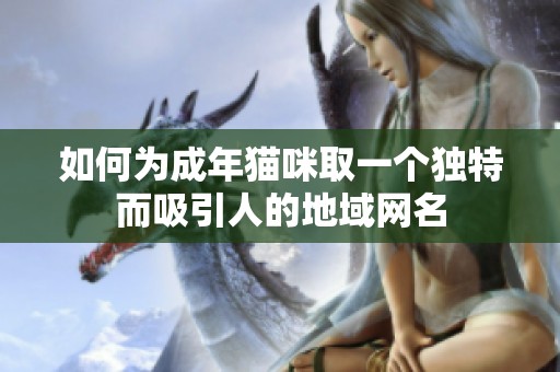 如何為成年貓咪取一個獨特而吸引人的地域網名