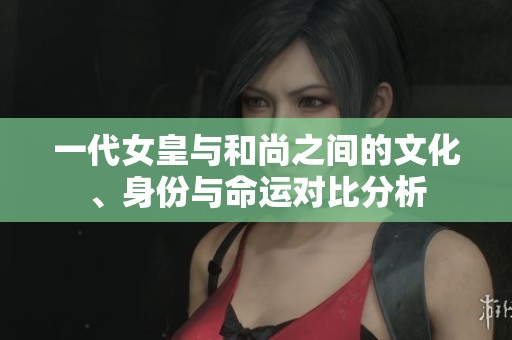 一代女皇與和尚之間的文化、身份與命運對比分析