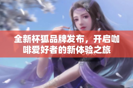 全新杯狐品牌發布，開啟咖啡愛好者的新體驗之旅
