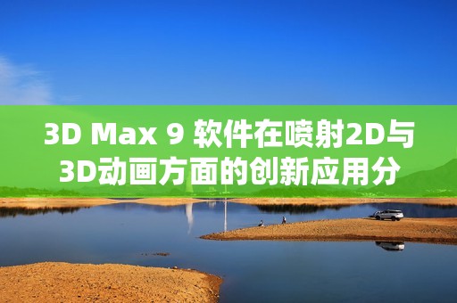 3D Max 9 軟件在噴射2D與3D動畫方面的創新應用分析