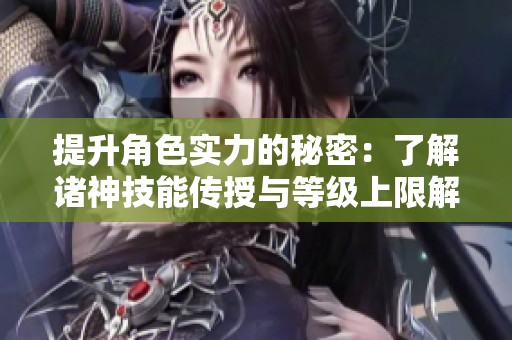提升角色實力的秘密：了解諸神技能傳授與等級上限解析