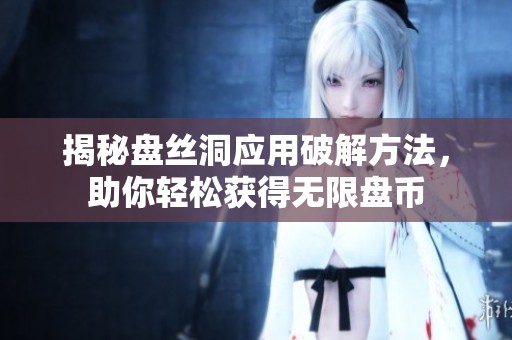 揭秘盤絲洞應用破解方法，助你輕松獲得無限盤幣