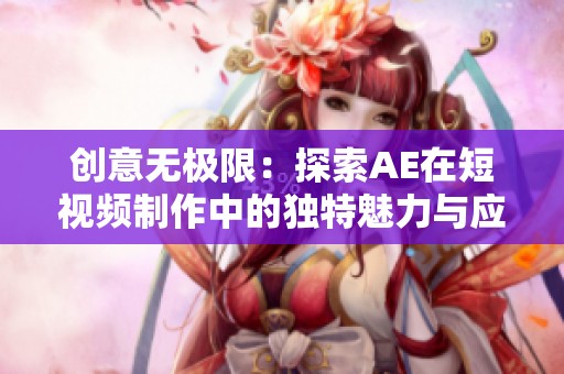創意無極限：探索AE在短視頻制作中的獨特魅力與應用技巧