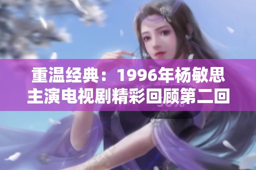 重溫經(jīng)典：1996年楊敏思主演電視劇精彩回顧第二回