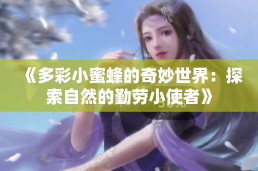 《多彩小蜜蜂的奇妙世界：探索自然的勤勞小使者》
