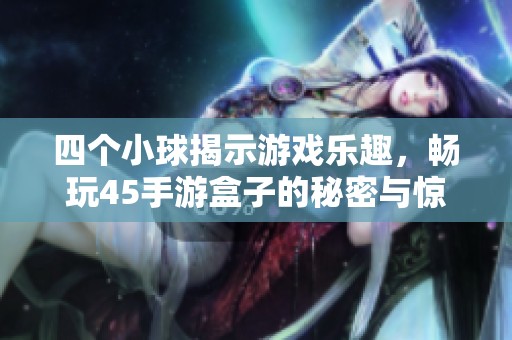 四個小球揭示游戲樂趣，暢玩45手游盒子的秘密與驚喜