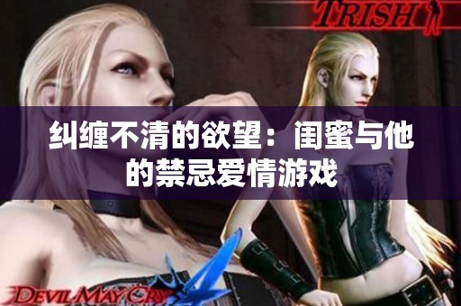 糾纏不清的欲望：閨蜜與他的禁忌愛情游戲