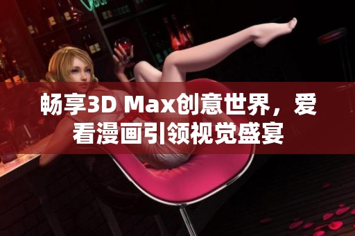 暢享3D Max創(chuàng)意世界，愛(ài)看漫畫(huà)引領(lǐng)視覺(jué)盛宴