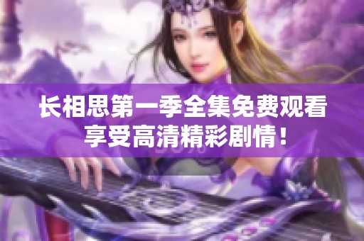 長相思第一季全集免費觀看 享受高清精彩劇情！