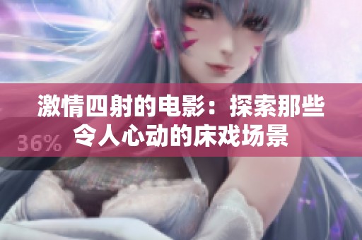 激情四射的電影：探索那些令人心動的床戲場景