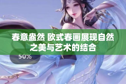 春意盎然 歐式春畫(huà)展現(xiàn)自然之美與藝術(shù)的結(jié)合