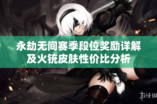 永劫無間賽季段位獎勵詳解及火銃皮膚性價(jià)比分析